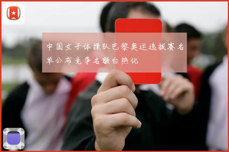 中国女子体操队巴黎奥运选拔赛名单公布竞争名额白热化