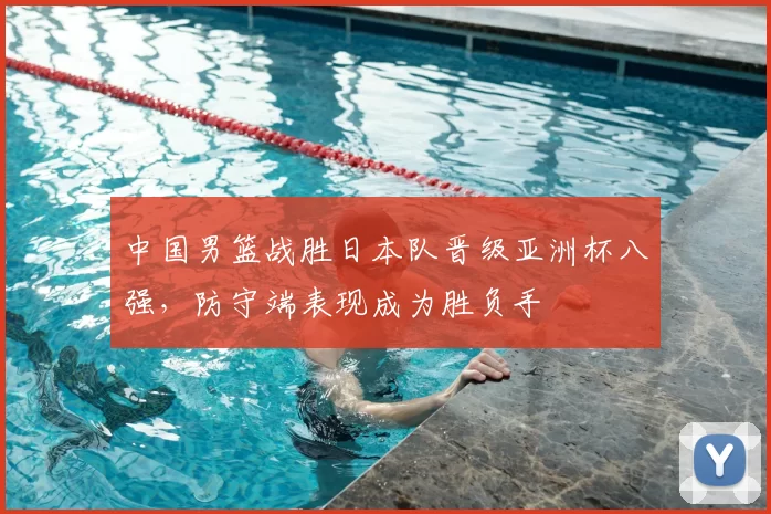 中国男篮战胜日本队晋级亚洲杯八强，防守端表现成为胜负手