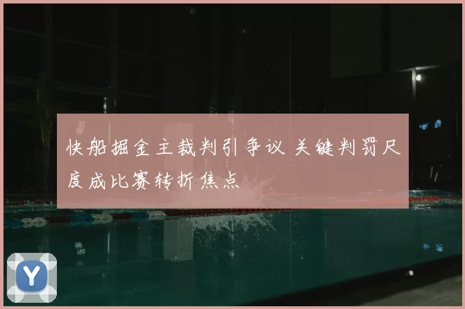 快船掘金主裁判引争议 关键判罚尺度成比赛转折焦点