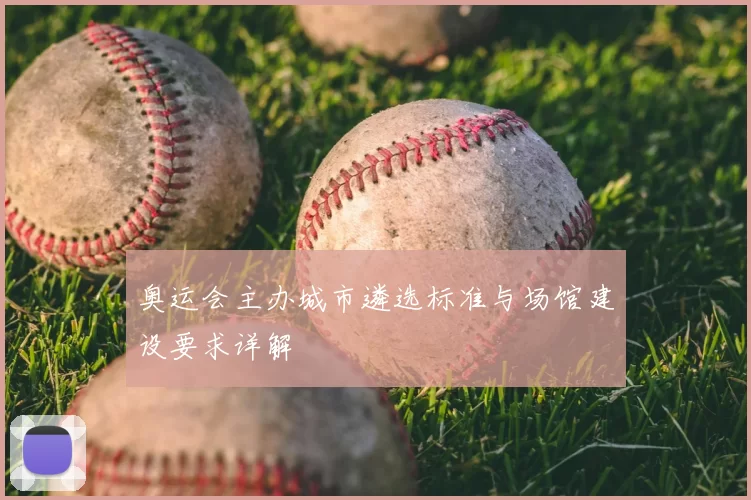 奥运会主办城市遴选标准与场馆建设要求详解