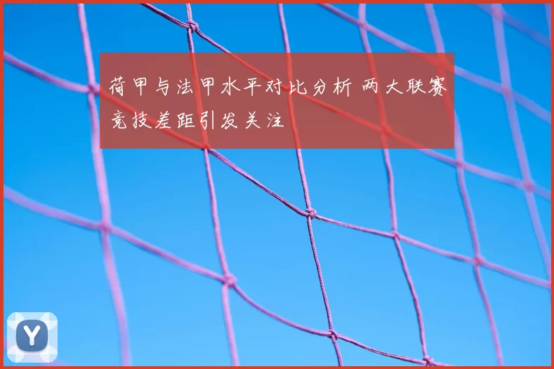 荷甲与法甲水平对比分析 两大联赛竞技差距引发关注