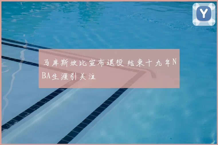 马库斯坎比宣布退役 结束十九年NBA生涯引关注