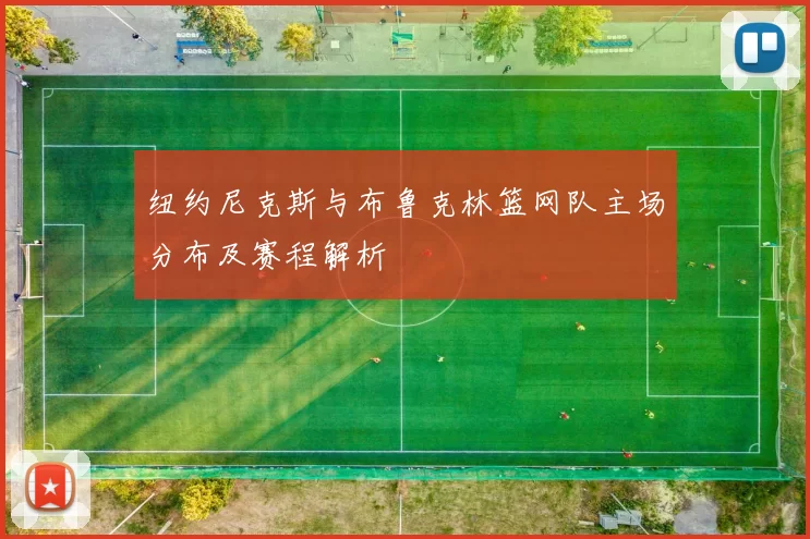 纽约尼克斯与布鲁克林篮网队主场分布及赛程解析