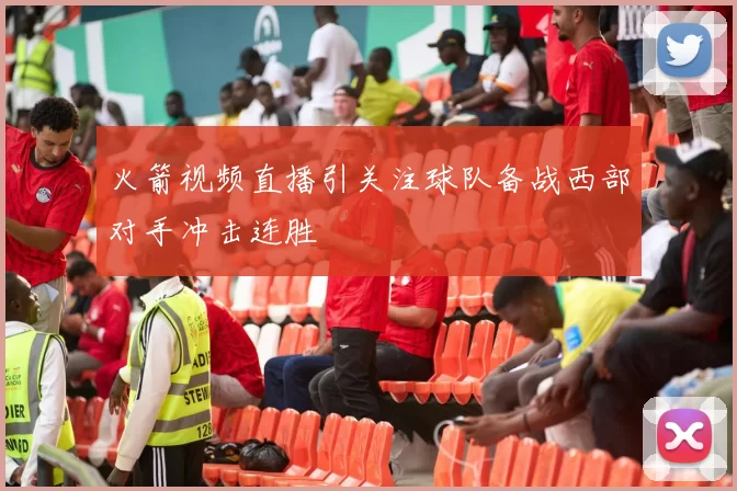 火箭视频直播引关注球队备战西部对手冲击连胜