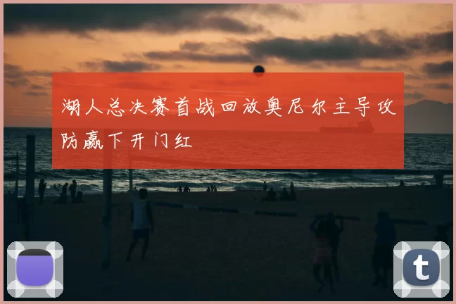 湖人总决赛首战回放奥尼尔主导攻防赢下开门红