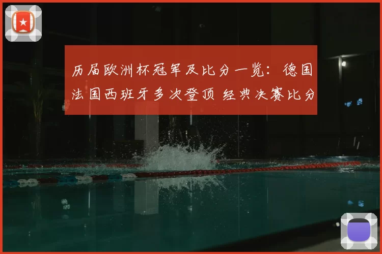 历届欧洲杯冠军及比分一览：德国法国西班牙多次登顶 经典决赛比分回顾