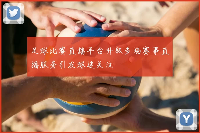足球比赛直播平台升级多场赛事直播服务引发球迷关注