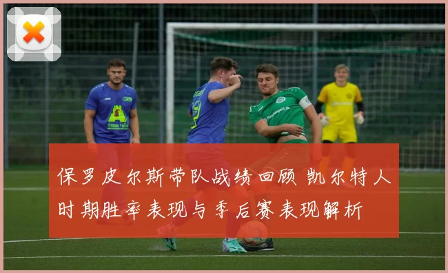 保罗皮尔斯带队战绩回顾 凯尔特人时期胜率表现与季后赛表现解析
