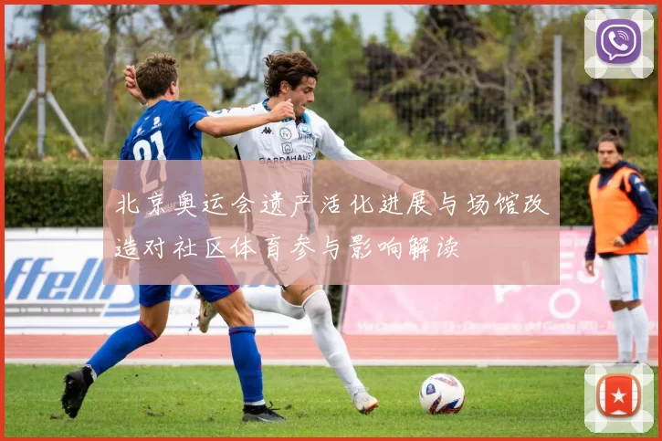 北京奥运会遗产活化进展与场馆改造对社区体育参与影响解读