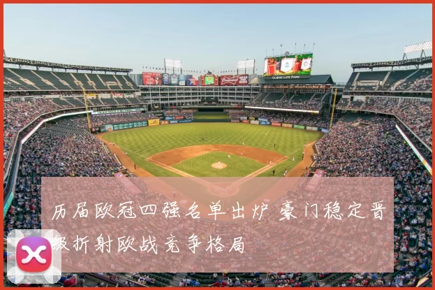 历届欧冠四强名单出炉 豪门稳定晋级折射欧战竞争格局