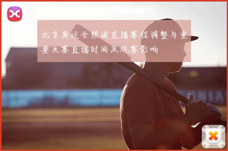 北京奥运会频道直播赛程调整与重要决赛直播时间及观赛影响