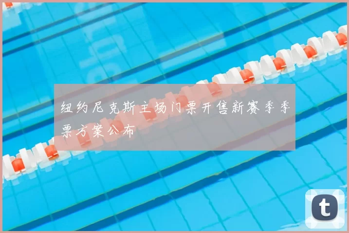 纽约尼克斯主场门票开售新赛季季票方案公布