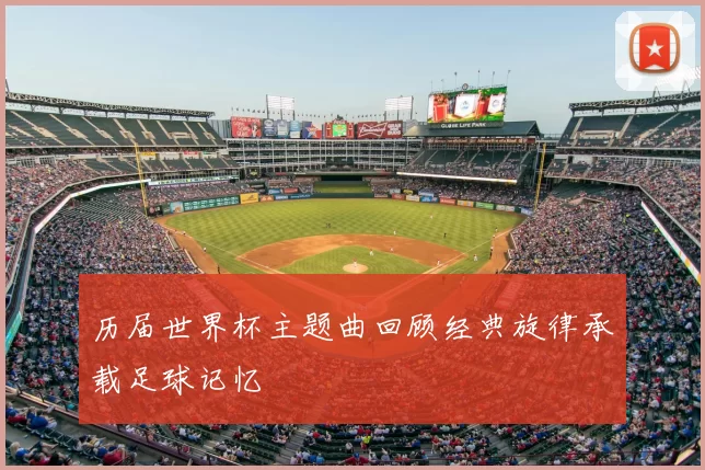 历届世界杯主题曲回顾经典旋律承载足球记忆