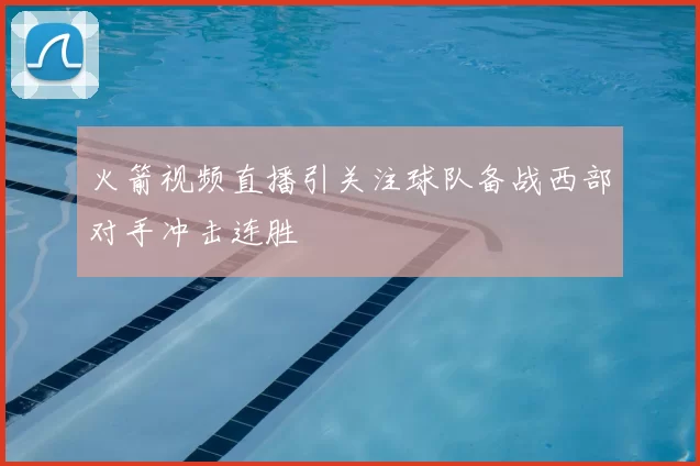 火箭视频直播引关注球队备战西部对手冲击连胜