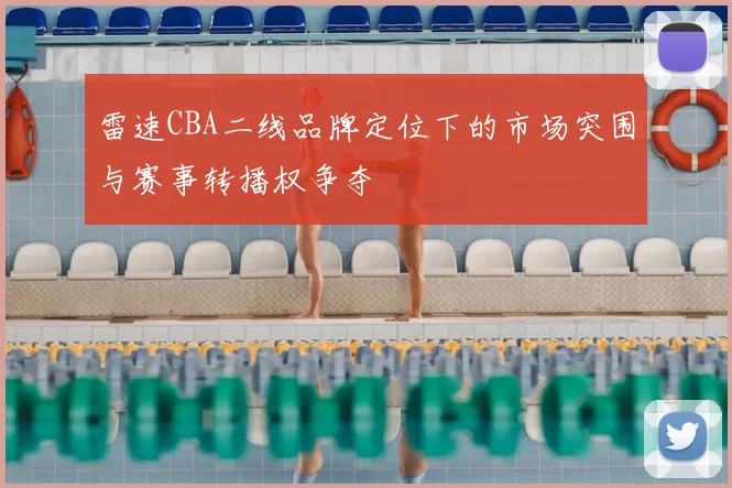 雷速CBA二线品牌定位下的市场突围与赛事转播权争夺