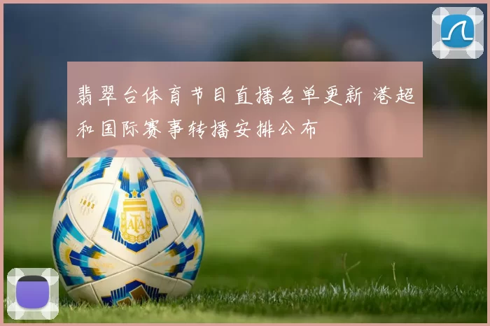 翡翠台体育节目直播名单更新 港超和国际赛事转播安排公布