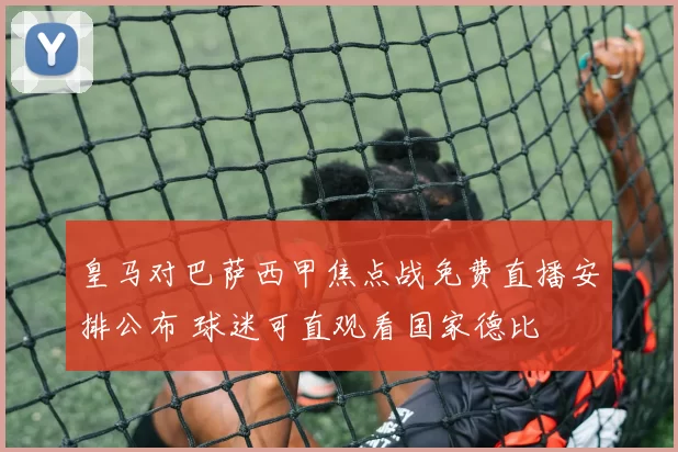 皇马对巴萨西甲焦点战免费直播安排公布 球迷可直观看国家德比