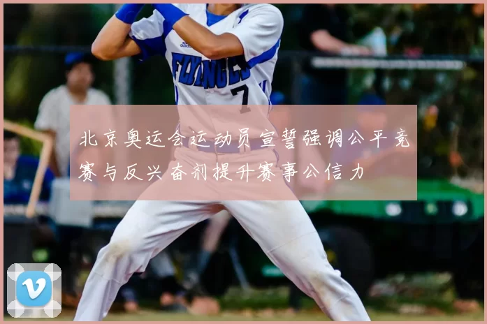 北京奥运会运动员宣誓强调公平竞赛与反兴奋剂提升赛事公信力