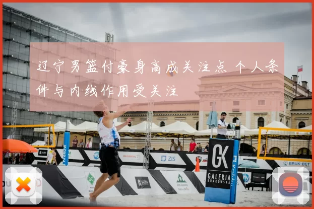 辽宁男篮付豪身高成关注点 个人条件与内线作用受关注