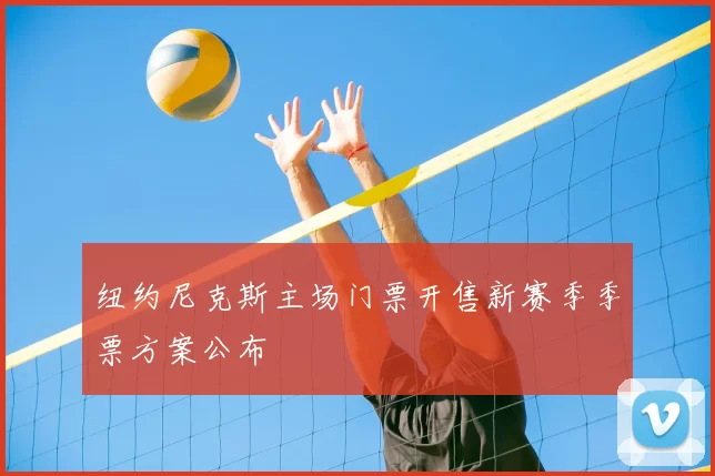 纽约尼克斯主场门票开售新赛季季票方案公布