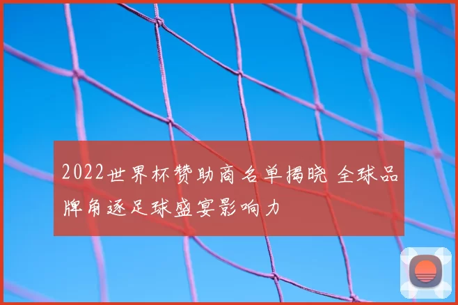 2022世界杯赞助商名单揭晓 全球品牌角逐足球盛宴影响力