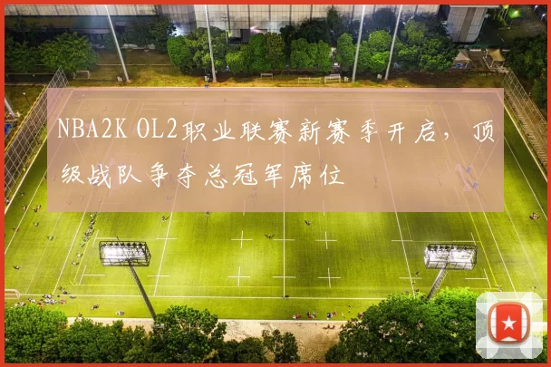 NBA2K OL2职业联赛新赛季开启，顶级战队争夺总冠军席位