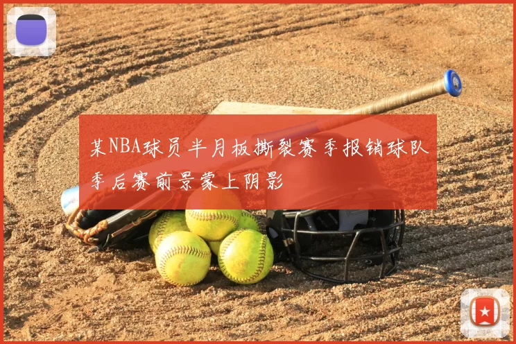 某NBA球员半月板撕裂赛季报销球队季后赛前景蒙上阴影