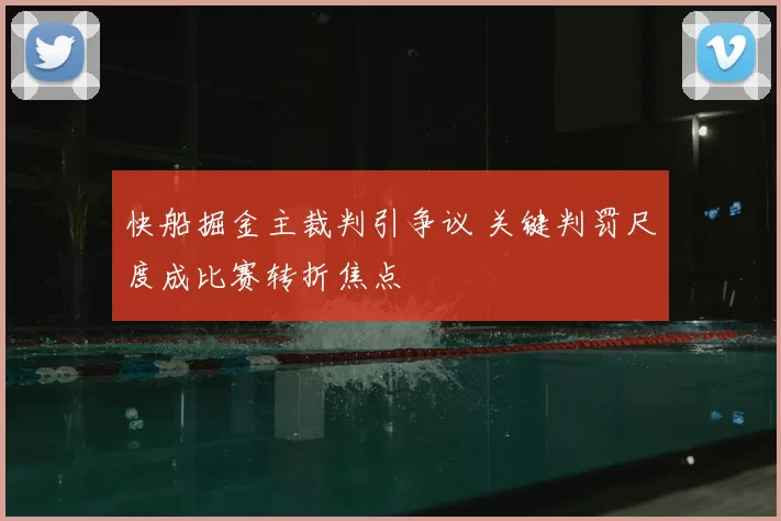 快船掘金主裁判引争议 关键判罚尺度成比赛转折焦点