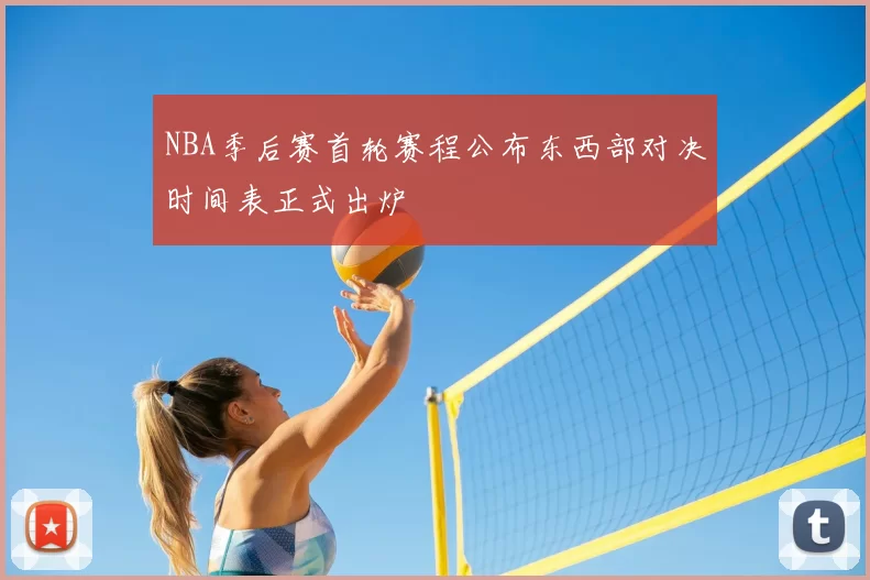 NBA季后赛首轮赛程公布东西部对决时间表正式出炉
