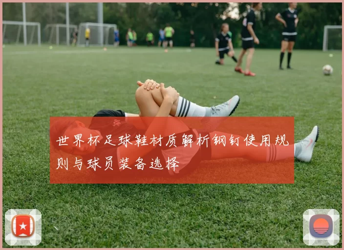 世界杯足球鞋材质解析钢钉使用规则与球员装备选择