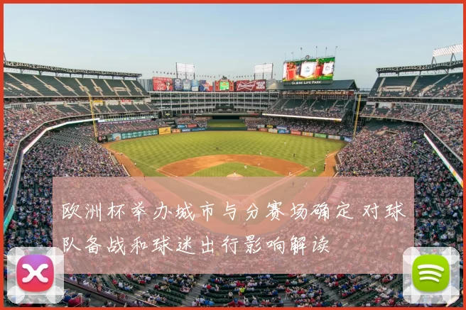 欧洲杯举办城市与分赛场确定 对球队备战和球迷出行影响解读