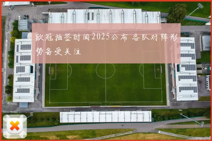 欧冠抽签时间2025公布 各队对阵形势备受关注