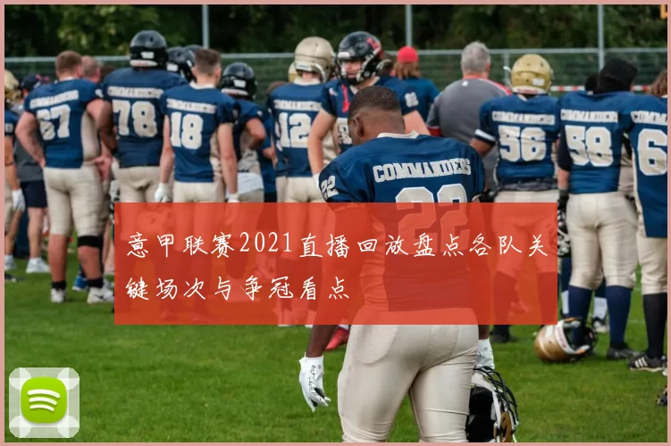 意甲联赛2021直播回放盘点各队关键场次与争冠看点