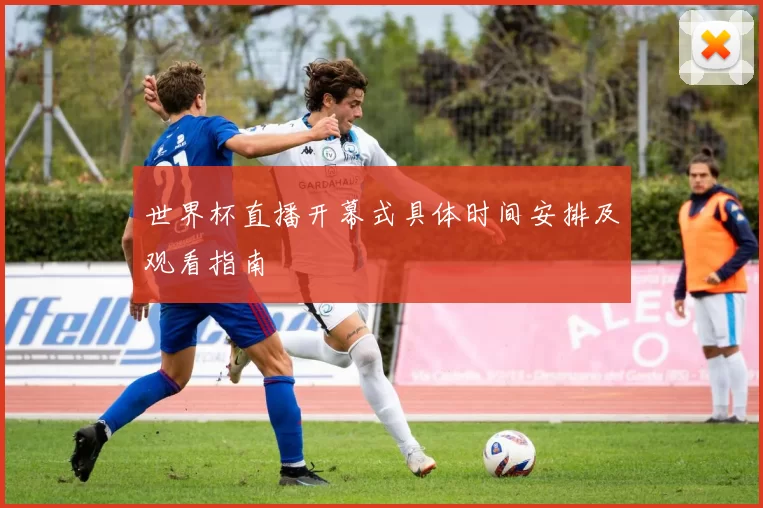 世界杯直播开幕式具体时间安排及观看指南