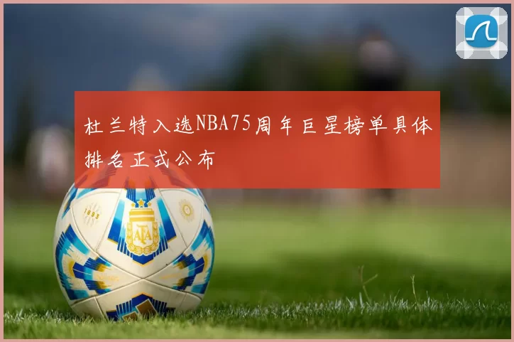 杜兰特入选NBA75周年巨星榜单具体排名正式公布