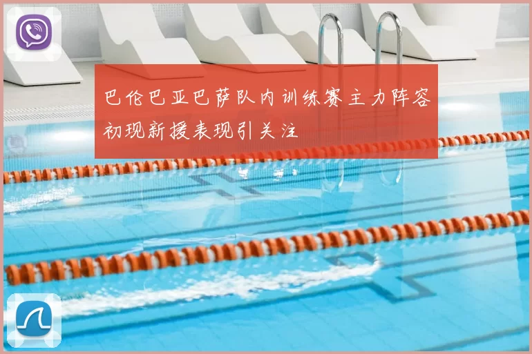 巴伦巴亚巴萨队内训练赛主力阵容初现新援表现引关注