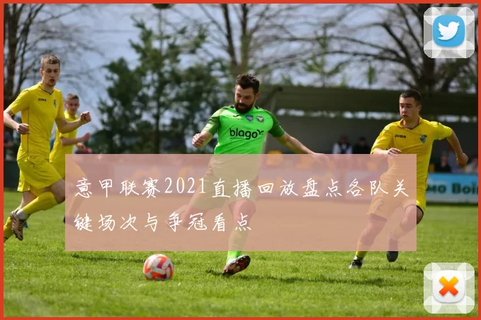 意甲联赛2021直播回放盘点各队关键场次与争冠看点