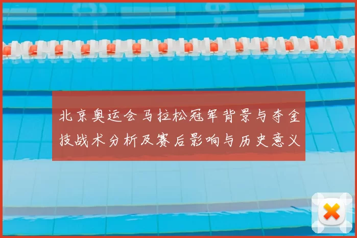 北京奥运会马拉松冠军背景与夺金技战术分析及赛后影响与历史意义评估