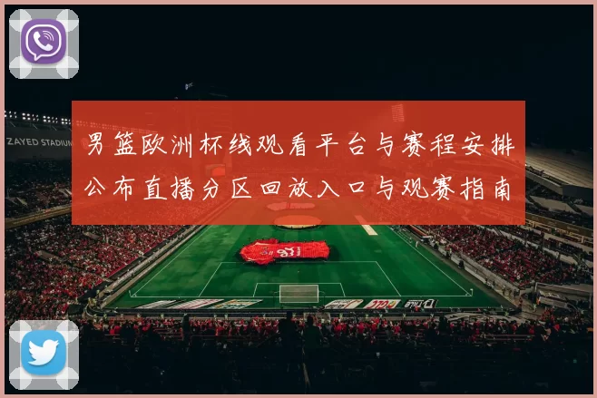 男篮欧洲杯线观看平台与赛程安排公布直播分区回放入口与观赛指南