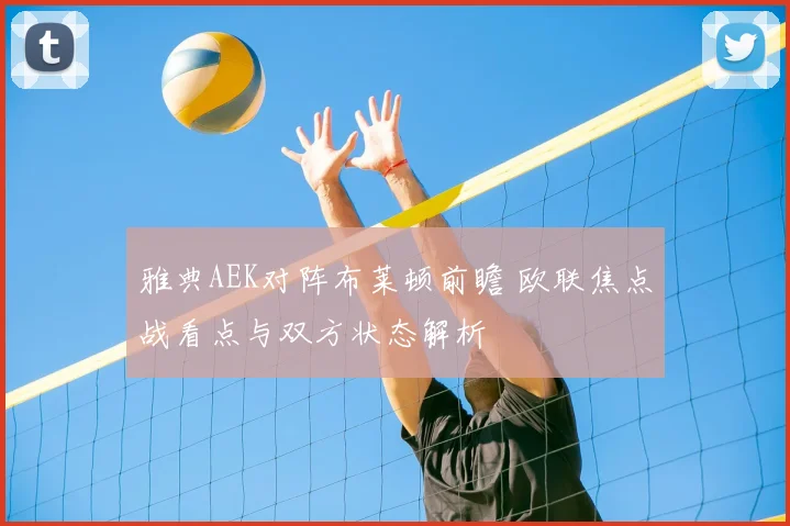 雅典AEK对阵布莱顿前瞻 欧联焦点战看点与双方状态解析