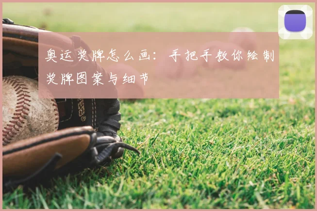 奥运奖牌怎么画:手把手教你绘制奖牌图案与细节