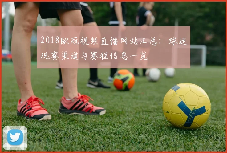 2018欧冠视频直播网站汇总:球迷观赛渠道与赛程信息一览