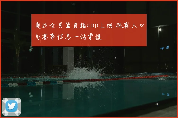 奥运会男篮直播app上线 观赛入口与赛事信息一站掌握