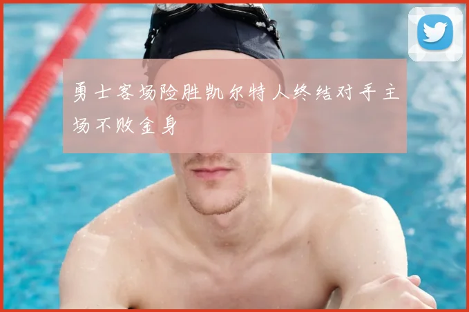 勇士客场险胜凯尔特人终结对手主场不败金身