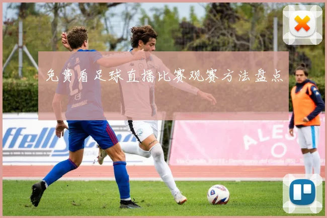 免费看足球直播比赛观赛方法盘点