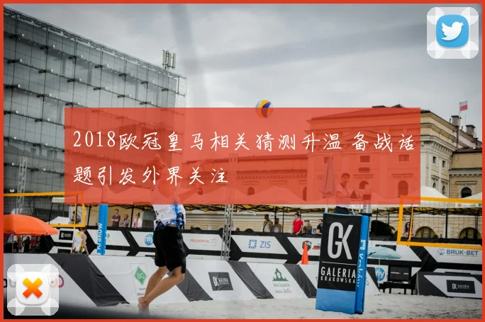 2018欧冠皇马相关猜测升温 备战话题引发外界关注