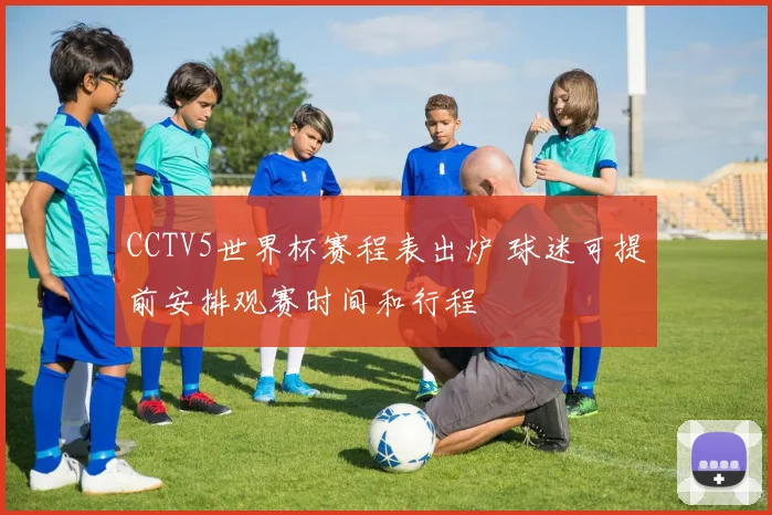 CCTV5世界杯赛程表出炉 球迷可提前安排观赛时间和行程