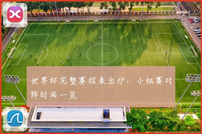 世界杯完整赛程表出炉，小组赛对阵时间一览