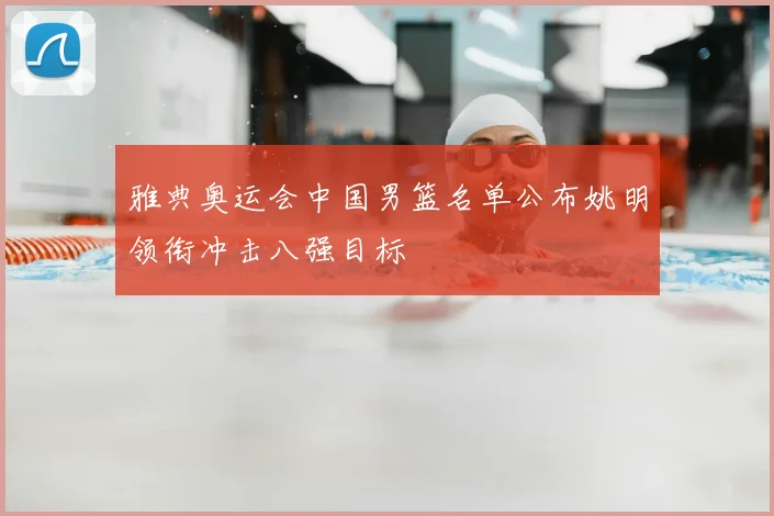 雅典奥运会中国男篮名单公布姚明领衔冲击八强目标