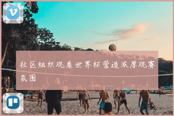 社区组织观看世界杯营造浓厚观赛氛围